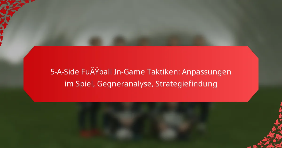 5-A-Side Fußball In-Game Taktiken: Anpassungen im Spiel, Gegneranalyse, Strategiefindung