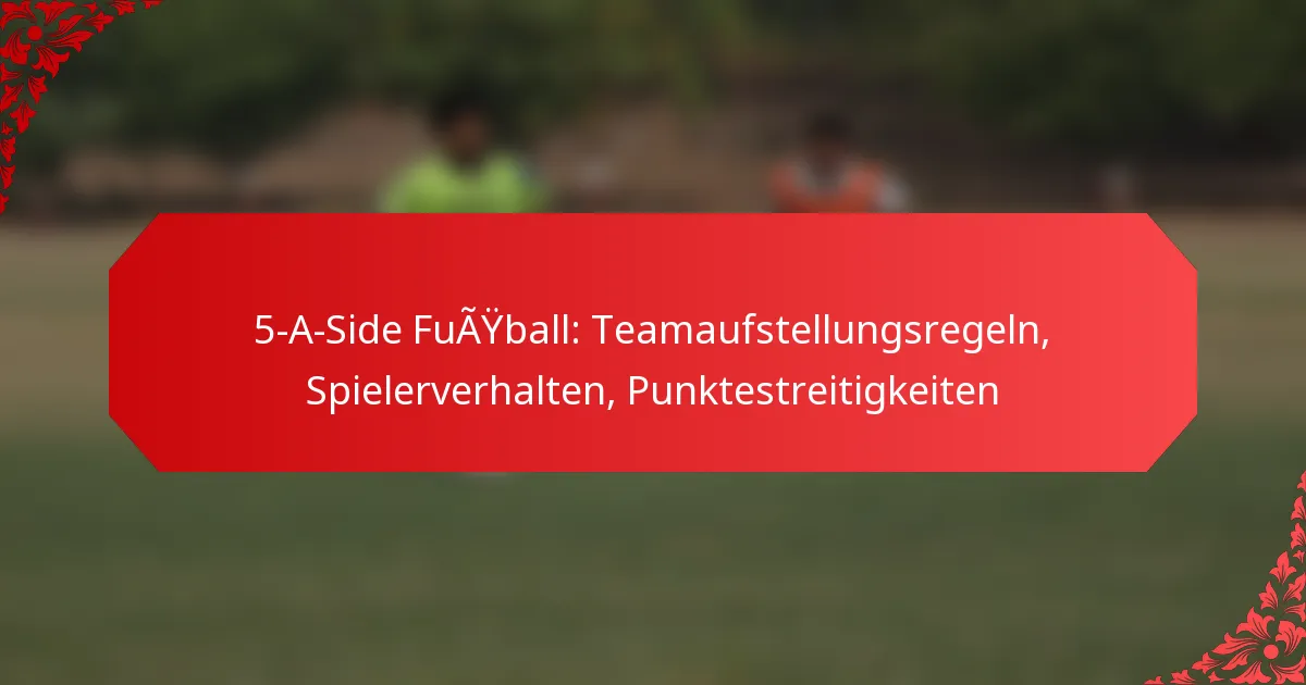 5-A-Side Fußball: Teamaufstellungsregeln, Spielerverhalten, Punktestreitigkeiten