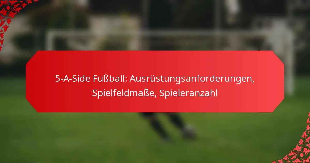 5-A-Side Fußball: Ausrüstungsanforderungen, Spielfeldmaße, Spieleranzahl