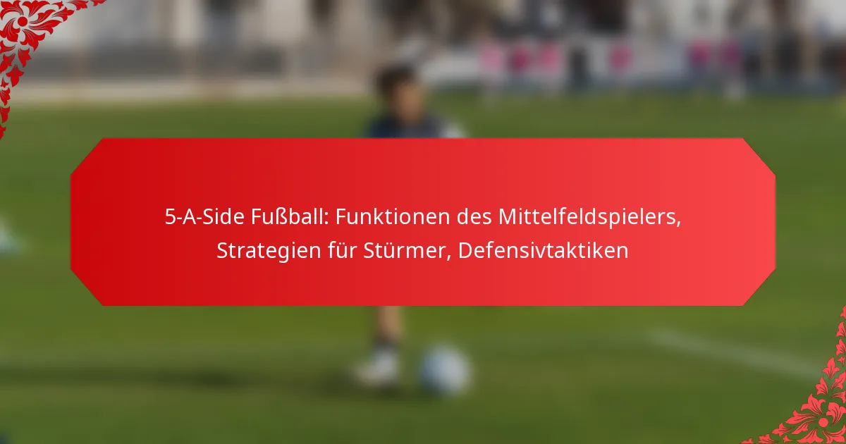 5-A-Side Fußball: Funktionen des Mittelfeldspielers, Strategien für Stürmer, Defensivtaktiken