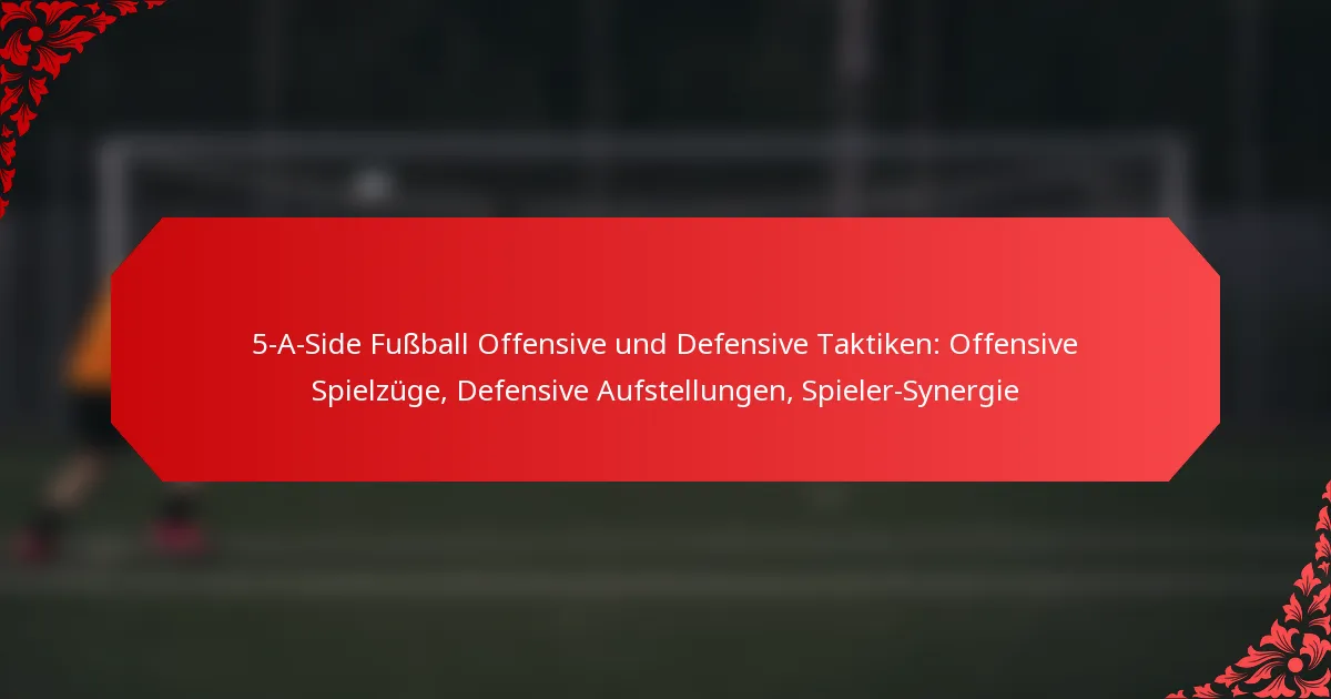 5-A-Side Fußball Offensive und Defensive Taktiken: Offensive Spielzüge, Defensive Aufstellungen, Spieler-Synergie