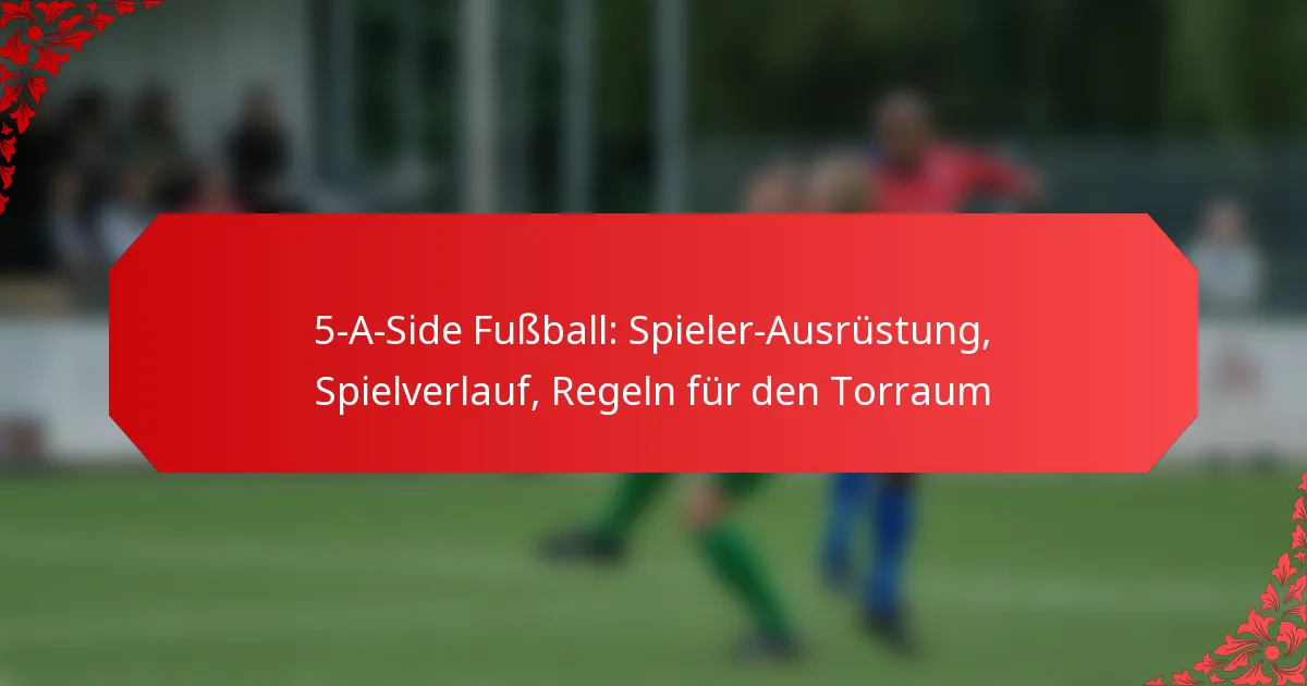 5-A-Side Fußball: Spieler-Ausrüstung, Spielverlauf, Regeln für den Torraum
