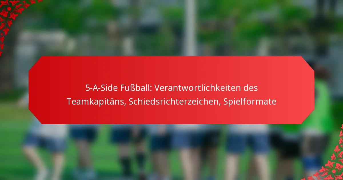 5-A-Side Fußball: Verantwortlichkeiten des Teamkapitäns, Schiedsrichterzeichen, Spielformate