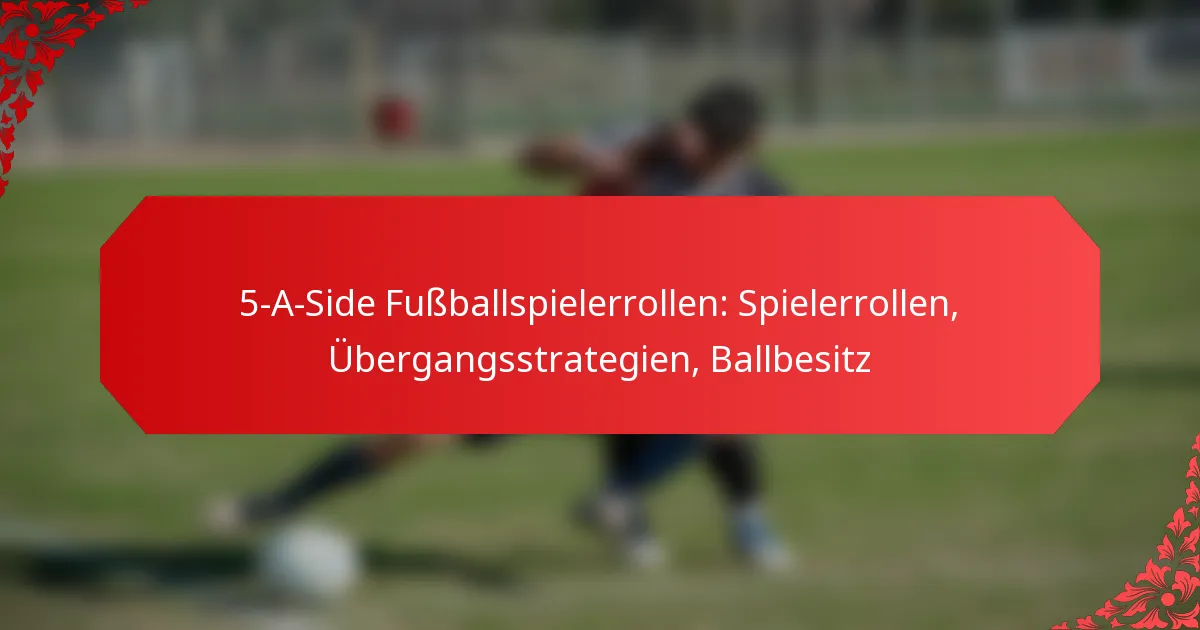 5-A-Side Fußballspielerrollen: Spielerrollen, Übergangsstrategien, Ballbesitz