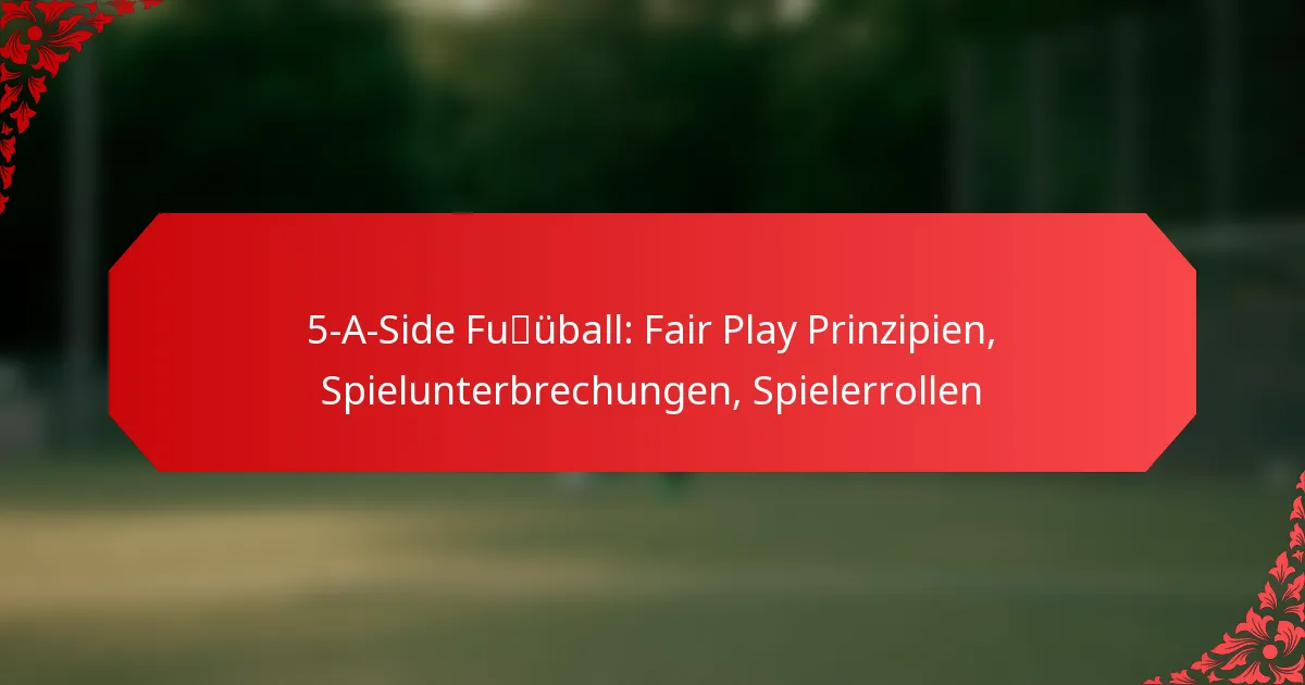 5-A-Side Fußball: Fair Play Prinzipien, Spielunterbrechungen, Spielerrollen