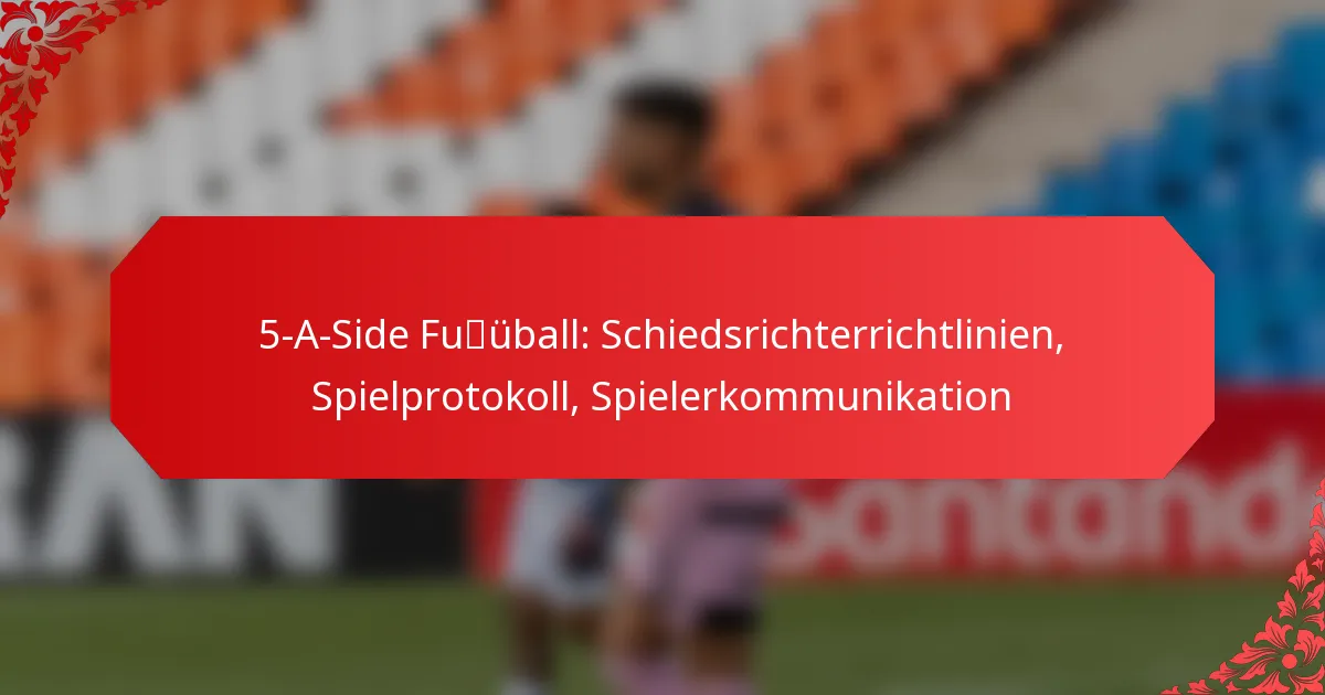 5-A-Side Fußball: Schiedsrichterrichtlinien, Spielprotokoll, Spielerkommunikation