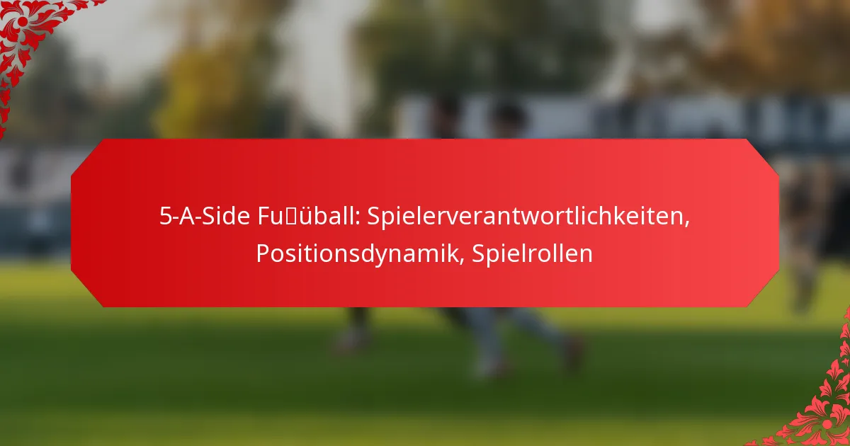 5-A-Side Fußball: Spielerverantwortlichkeiten, Positionsdynamik, Spielrollen