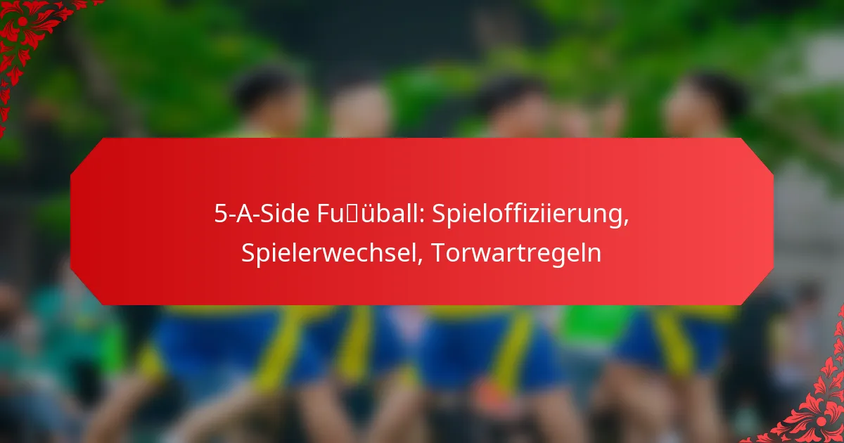5-A-Side Fußball: Spieloffiziierung, Spielerwechsel, Torwartregeln