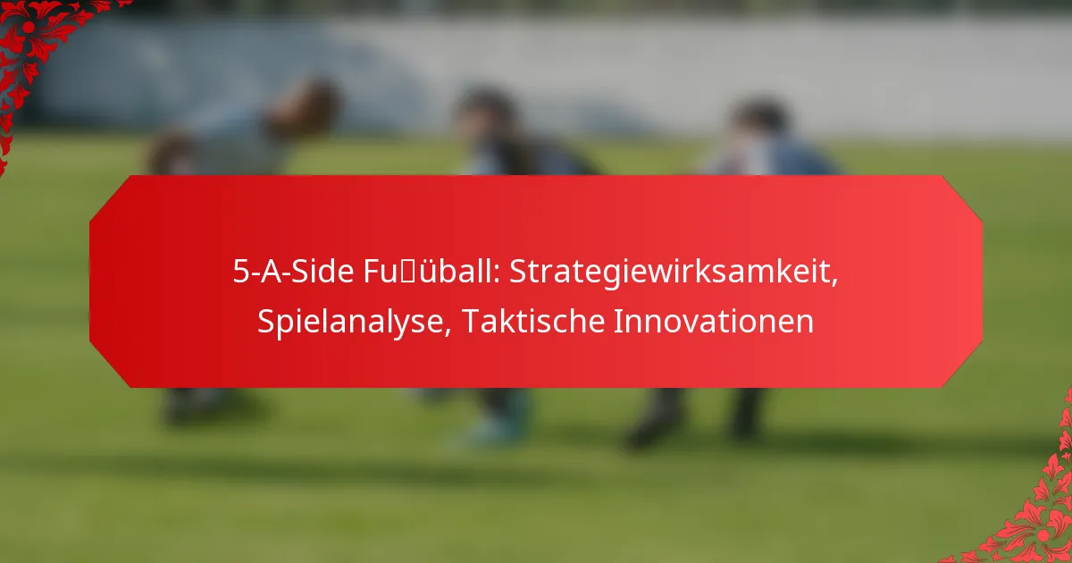 5-A-Side Fußball: Strategiewirksamkeit, Spielanalyse, Taktische Innovationen