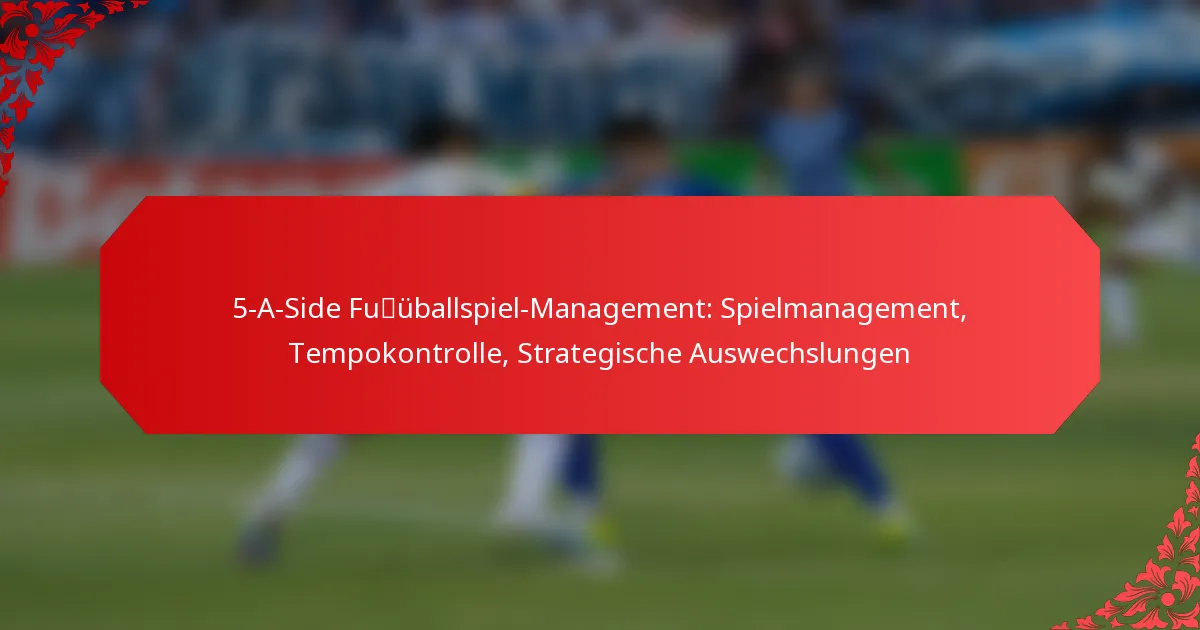 5-A-Side Fußballspiel-Management: Spielmanagement, Tempokontrolle, Strategische Auswechslungen