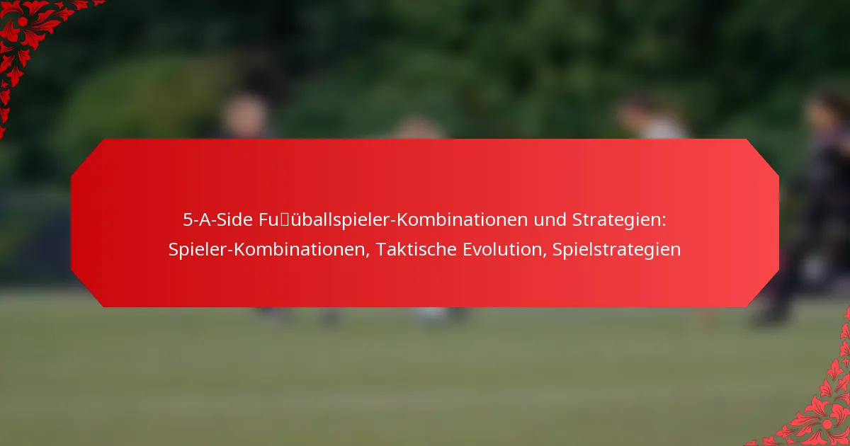 5-A-Side Fußballspieler-Kombinationen und Strategien: Spieler-Kombinationen, Taktische Evolution, Spielstrategien