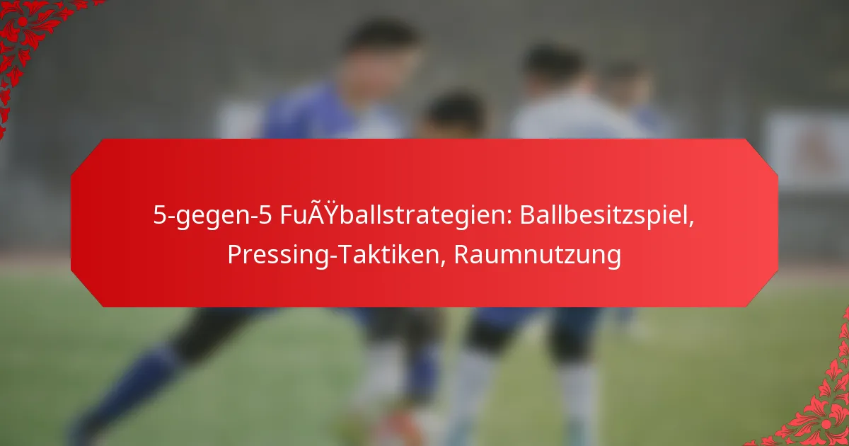 5-gegen-5 Fußballstrategien: Ballbesitzspiel, Pressing-Taktiken, Raumnutzung