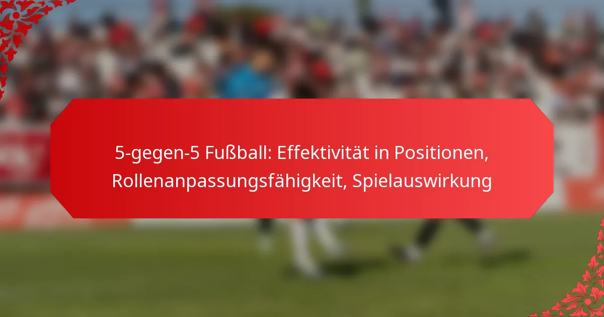 5-gegen-5 Fußball: Effektivität in Positionen, Rollenanpassungsfähigkeit, Spielauswirkung