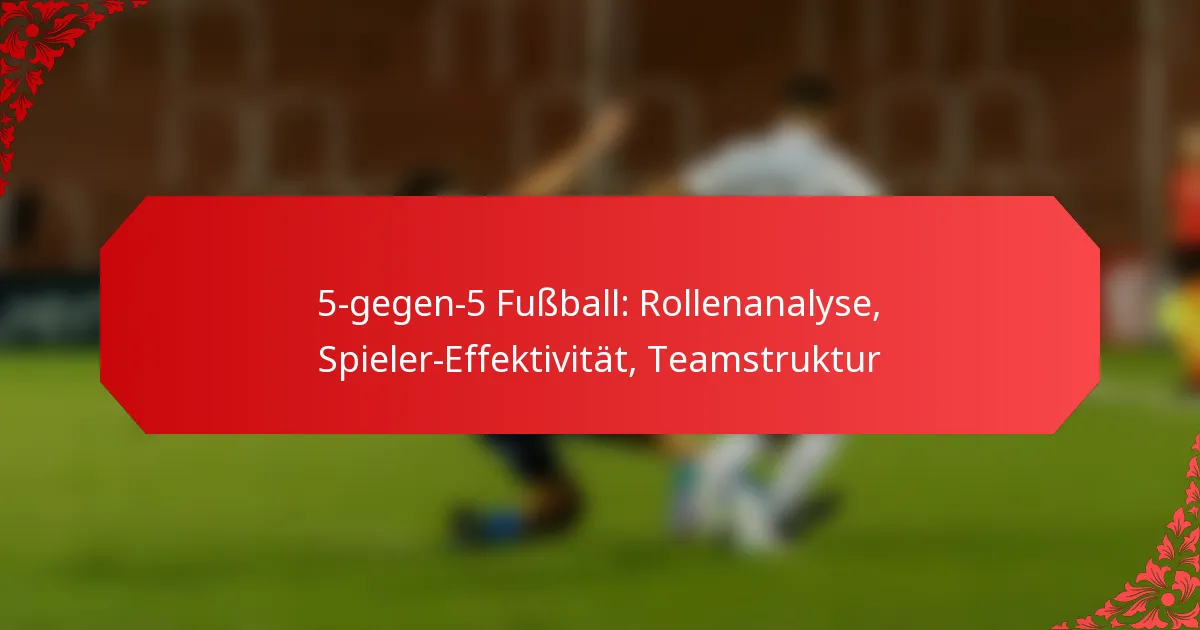 5-gegen-5 Fußball: Rollenanalyse, Spieler-Effektivität, Teamstruktur