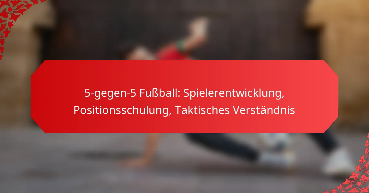 5-gegen-5 Fußball: Spielerentwicklung, Positionsschulung, Taktisches Verständnis