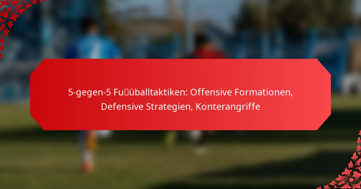 5-gegen-5 Fußballtaktiken: Offensive Formationen, Defensive Strategien, Konterangriffe