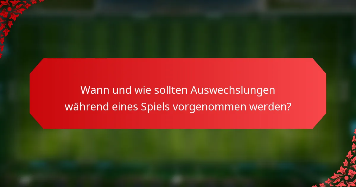 Wann und wie sollten Auswechslungen während eines Spiels vorgenommen werden?