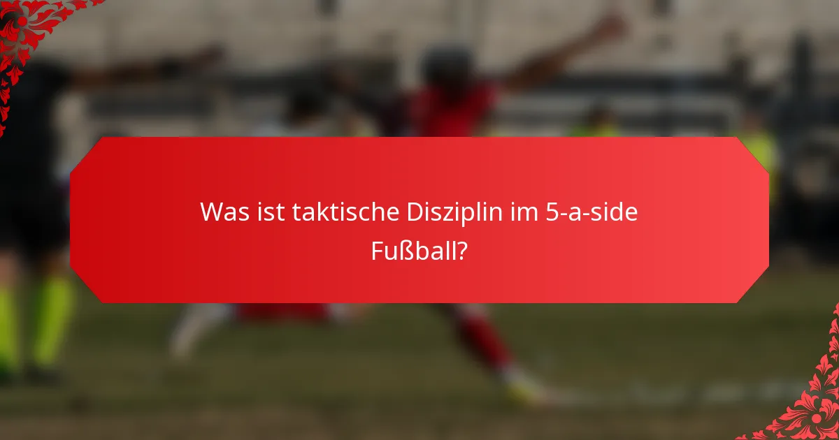 Was ist taktische Disziplin im 5-a-side Fußball?