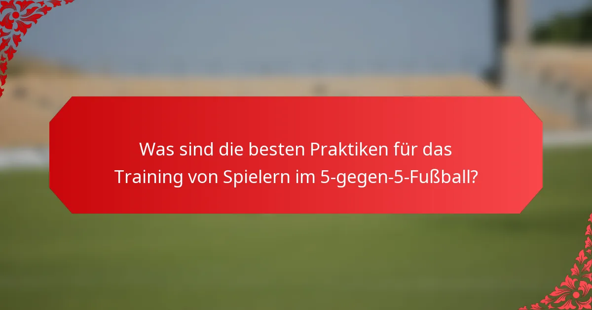 Was sind die besten Praktiken für das Training von Spielern im 5-gegen-5-Fußball?
