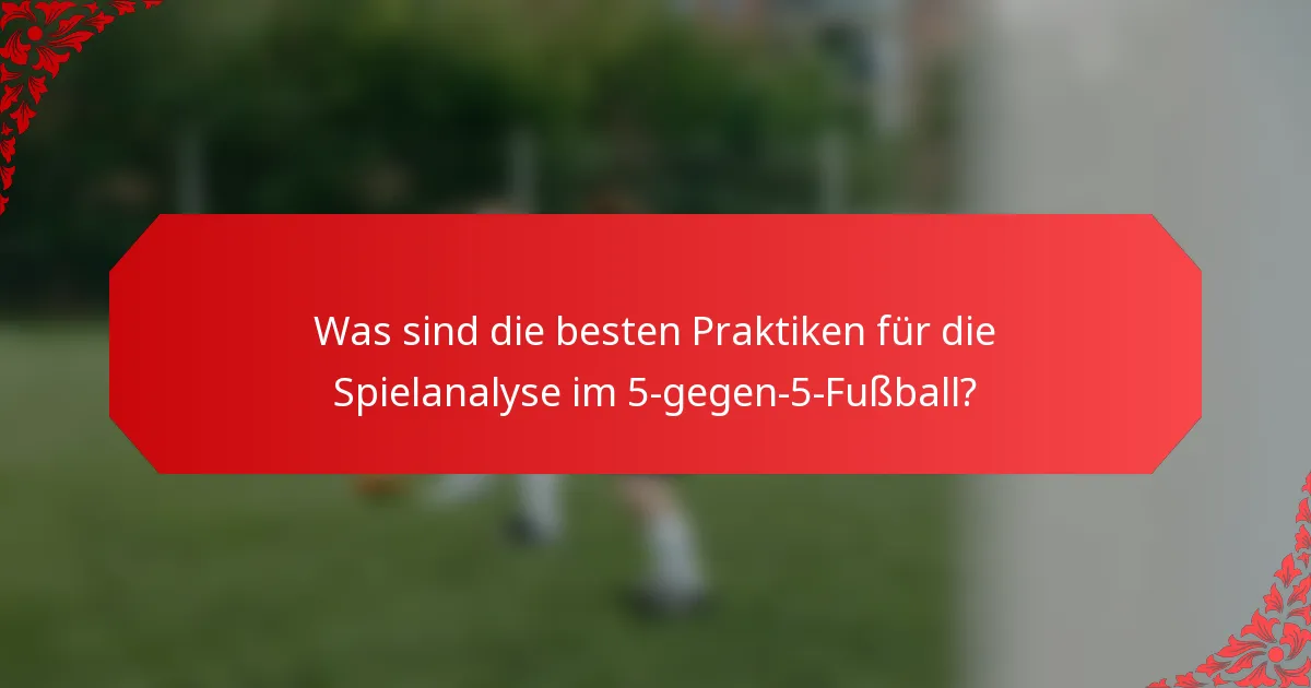 Was sind die besten Praktiken für die Spielanalyse im 5-gegen-5-Fußball?