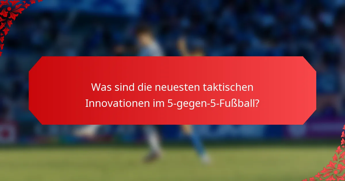 Was sind die neuesten taktischen Innovationen im 5-gegen-5-Fußball?