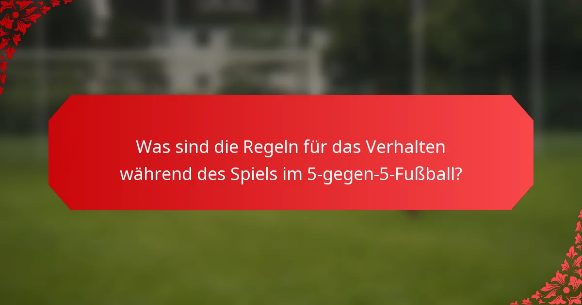 Was sind die Regeln für das Verhalten während des Spiels im 5-gegen-5-Fußball?