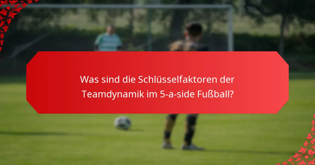Was sind die Schlüsselfaktoren der Teamdynamik im 5-a-side Fußball?