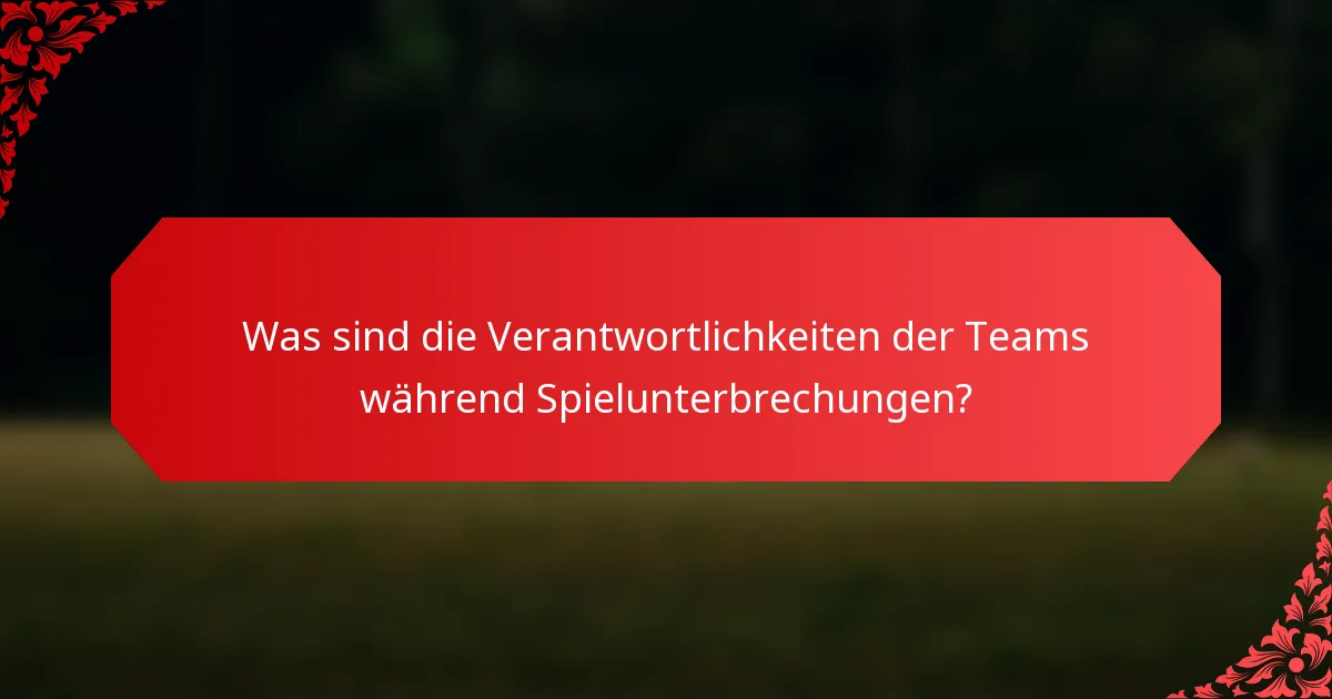 Was sind die Verantwortlichkeiten der Teams während Spielunterbrechungen?