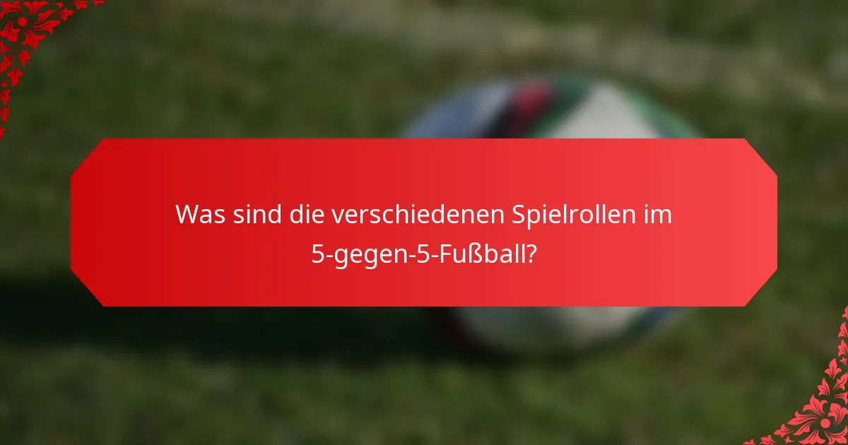 Was sind die verschiedenen Spielrollen im 5-gegen-5-Fußball?