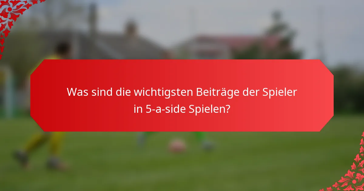 Was sind die wichtigsten Beiträge der Spieler in 5-a-side Spielen?