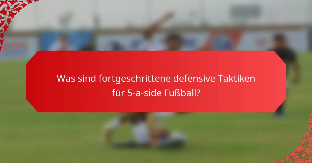 Was sind fortgeschrittene defensive Taktiken für 5-a-side Fußball?