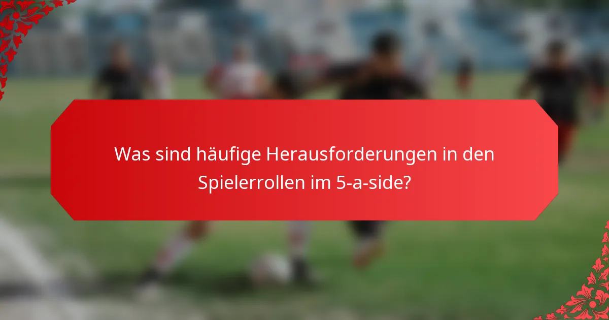 Was sind häufige Herausforderungen in den Spielerrollen im 5-a-side?