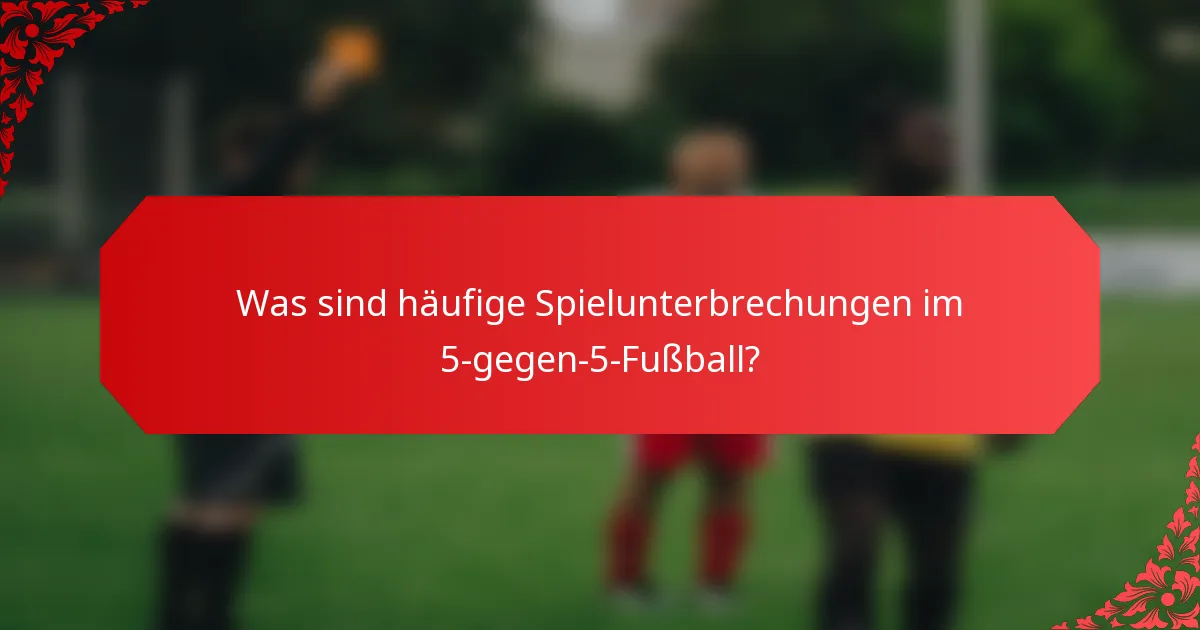 Was sind häufige Spielunterbrechungen im 5-gegen-5-Fußball?