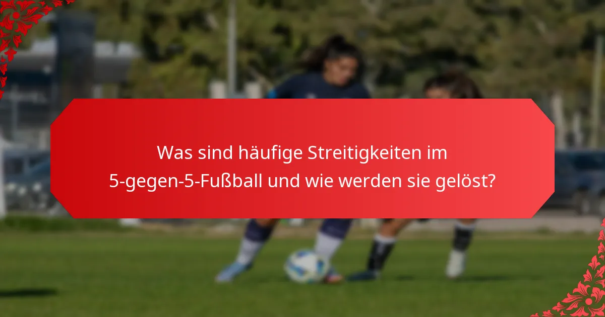 Was sind häufige Streitigkeiten im 5-gegen-5-Fußball und wie werden sie gelöst?