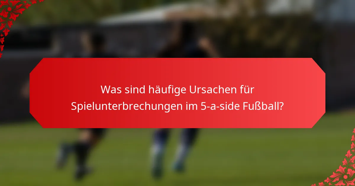 Was sind häufige Ursachen für Spielunterbrechungen im 5-a-side Fußball?
