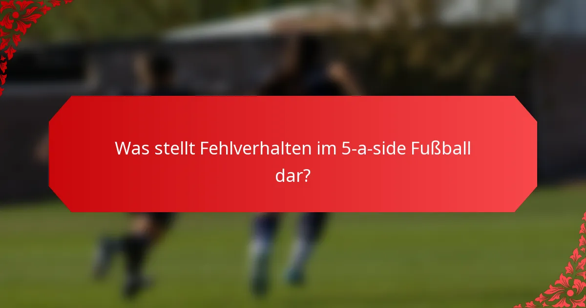 Was stellt Fehlverhalten im 5-a-side Fußball dar?