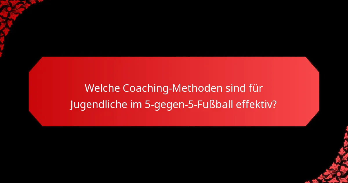Welche Coaching-Methoden sind für Jugendliche im 5-gegen-5-Fußball effektiv?