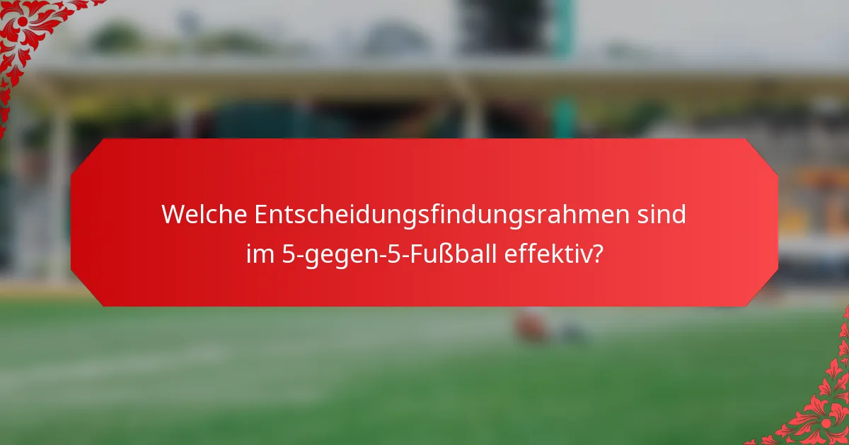 Welche Entscheidungsfindungsrahmen sind im 5-gegen-5-Fußball effektiv?