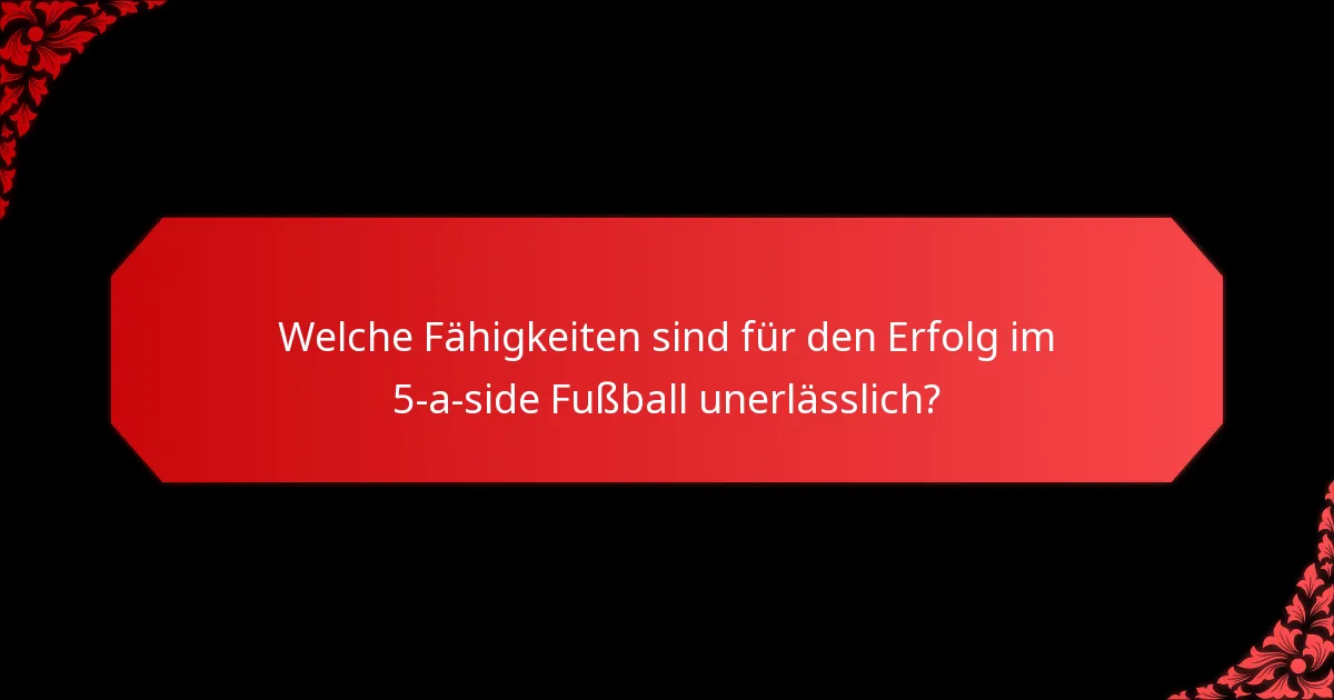 Welche Fähigkeiten sind für den Erfolg im 5-a-side Fußball unerlässlich?