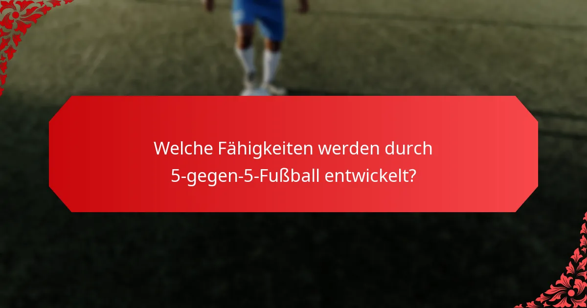 Welche Fähigkeiten werden durch 5-gegen-5-Fußball entwickelt?
