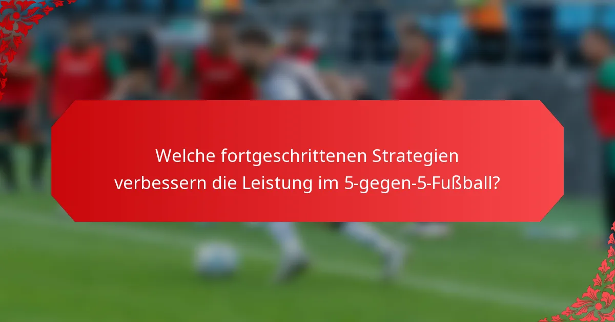 Welche fortgeschrittenen Strategien verbessern die Leistung im 5-gegen-5-Fußball?