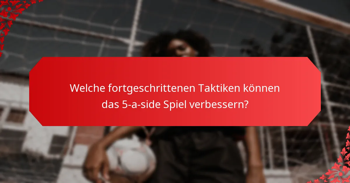 Welche fortgeschrittenen Taktiken können das 5-a-side Spiel verbessern?