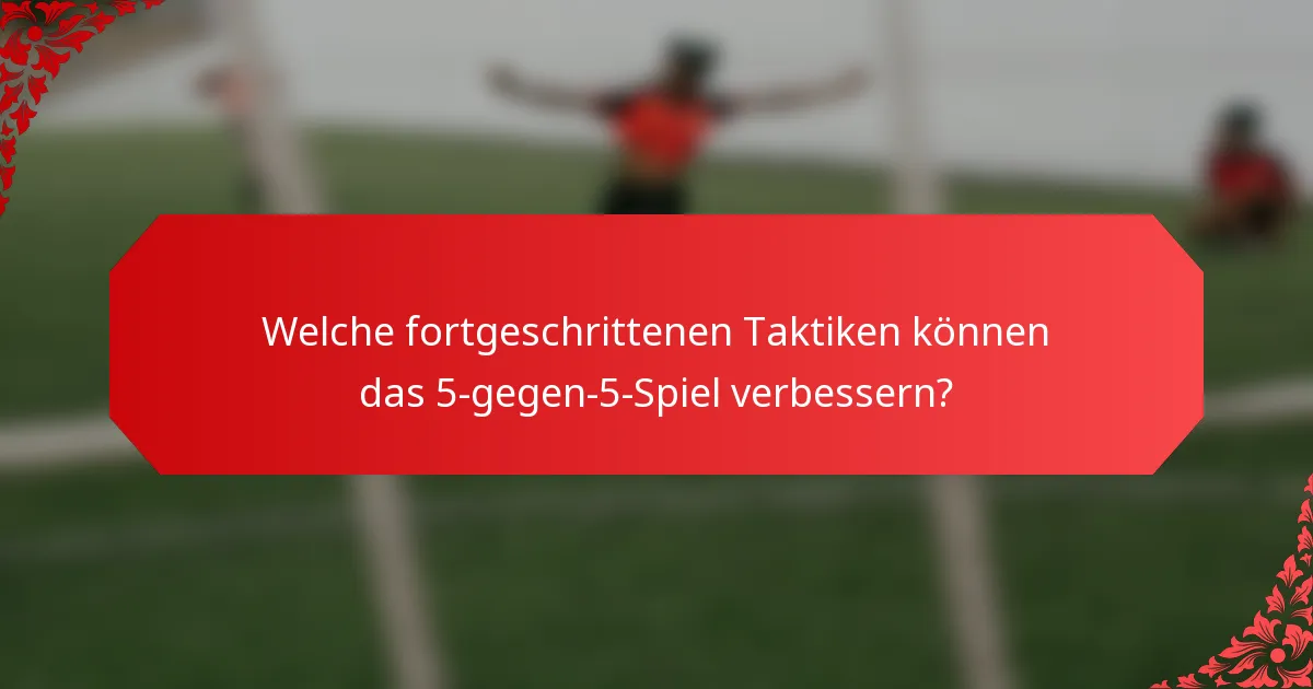 Welche fortgeschrittenen Taktiken können das 5-gegen-5-Spiel verbessern?