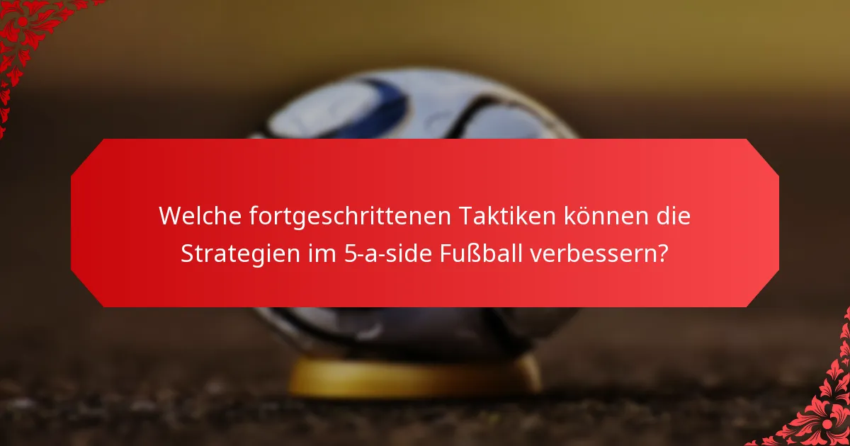 Welche fortgeschrittenen Taktiken können die Strategien im 5-a-side Fußball verbessern?