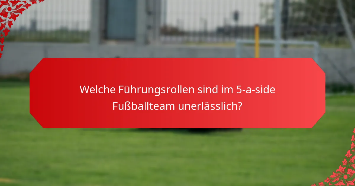 Welche Führungsrollen sind im 5-a-side Fußballteam unerlässlich?