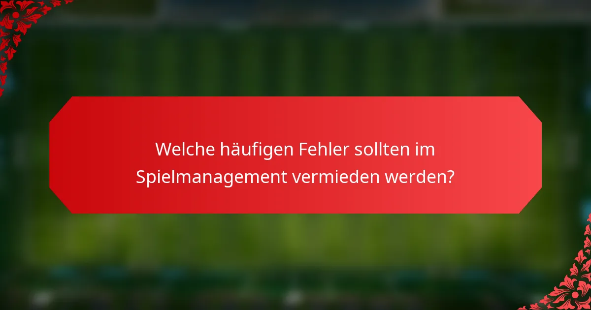 Welche häufigen Fehler sollten im Spielmanagement vermieden werden?