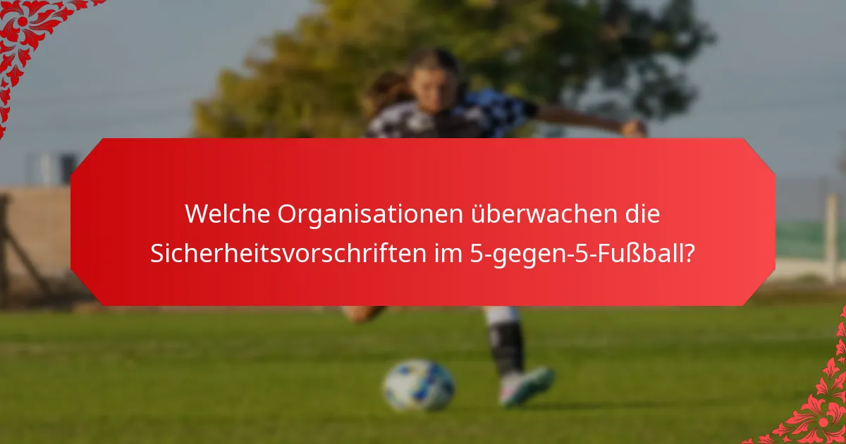 Welche Organisationen überwachen die Sicherheitsvorschriften im 5-gegen-5-Fußball?