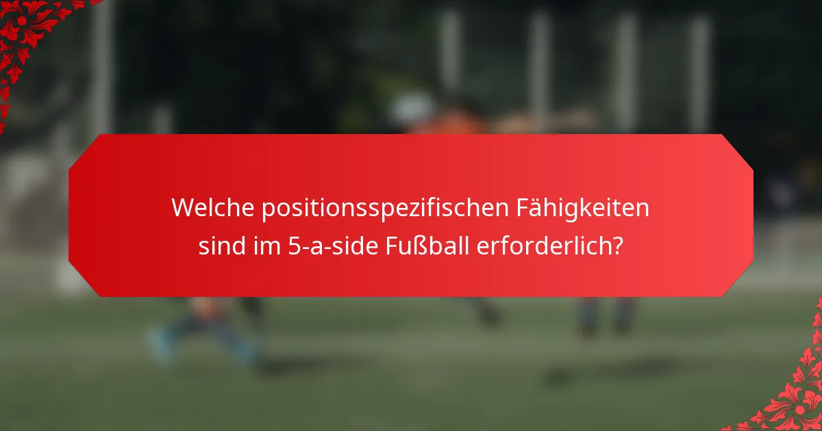 Welche positionsspezifischen Fähigkeiten sind im 5-a-side Fußball erforderlich?