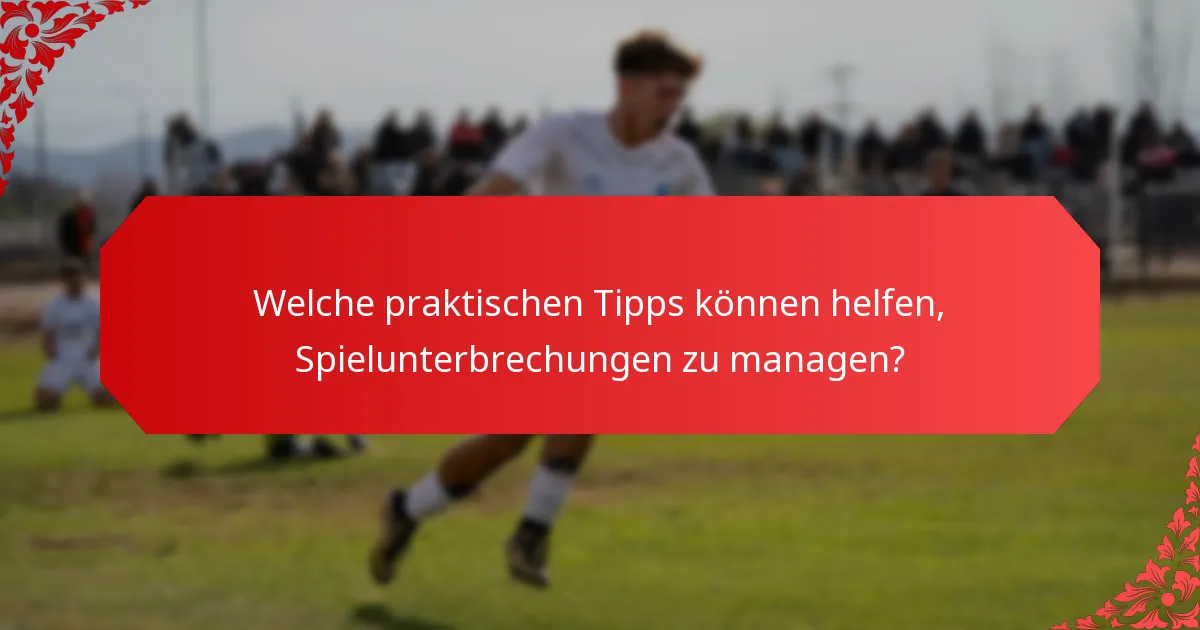 Welche praktischen Tipps können helfen, Spielunterbrechungen zu managen?