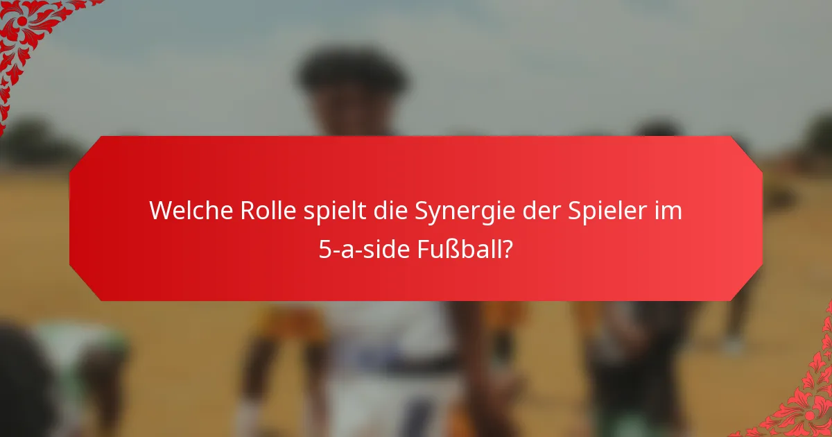 Welche Rolle spielt die Synergie der Spieler im 5-a-side Fußball?